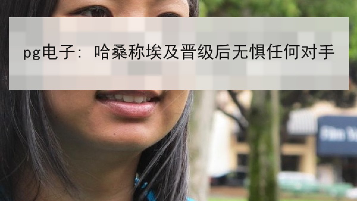 pg电子: 哈桑称埃及晋级后无惧任何对手