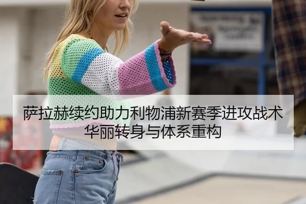 萨拉赫续约助力利物浦新赛季进攻战术华丽转身与体系重构