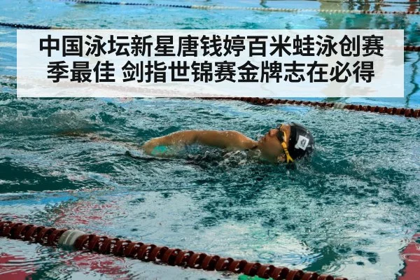 中国泳坛新星唐钱婷百米蛙泳创赛季最佳 剑指世锦赛金牌志在必得