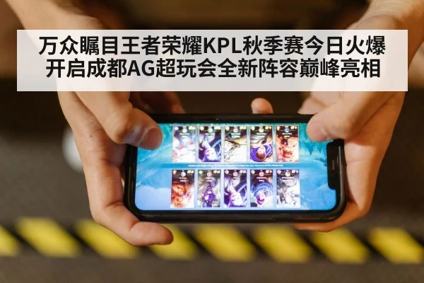 万众瞩目王者荣耀KPL秋季赛今日火爆开启成都AG超玩会全新阵容巅峰亮相