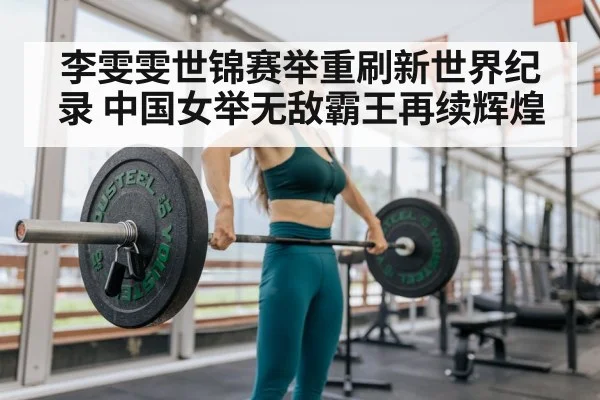 李雯雯世锦赛举重刷新世界纪录 中国女举无敌霸王再续辉煌