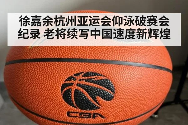 徐嘉余杭州亚运会仰泳破赛会纪录 老将续写中国速度新辉煌